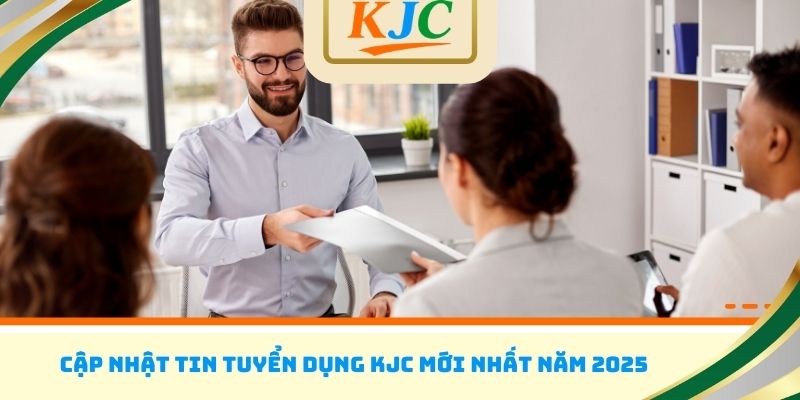 Cập nhật tin tuyển dụng KJC mới nhất năm 2025