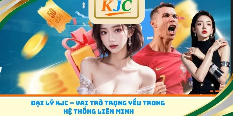 Đại lý KJC – Vai trò trọng yếu trong hệ thống liên minh