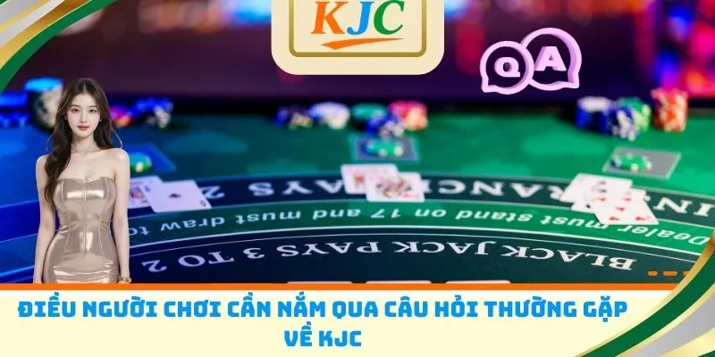 Điều người chơi cần nắm qua câu hỏi thường gặp về KJC
