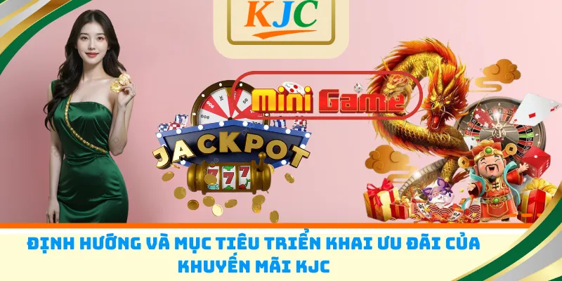 Định hướng và mục tiêu triển khai ưu đãi của khuyến mãi KJC