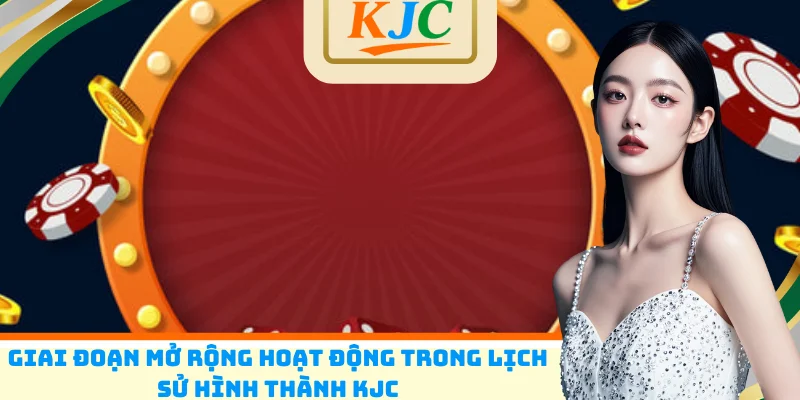 Giai đoạn mở rộng hoạt động trong lịch sử hình thành KJC