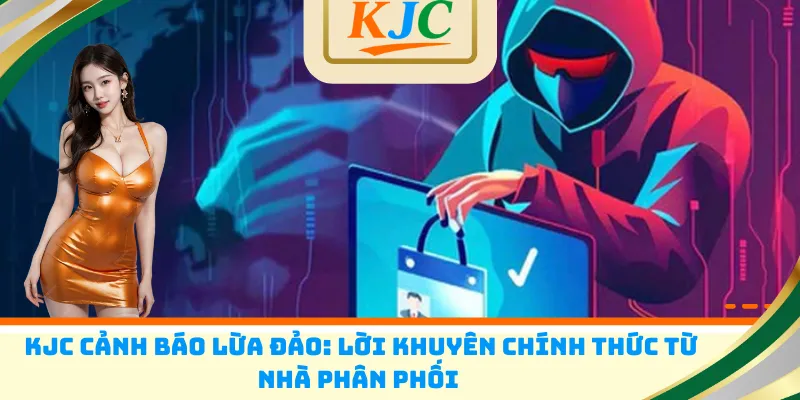 KJC cảnh báo lừa đảo: Lời khuyên chính thức từ nhà phân phối 