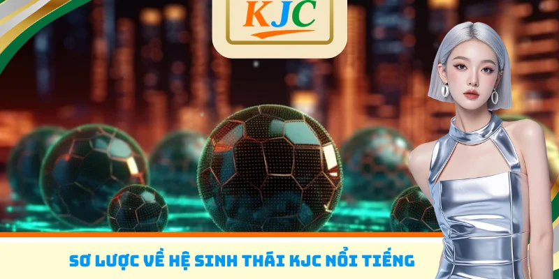 Sơ lược về hệ sinh thái KJC nổi tiếng