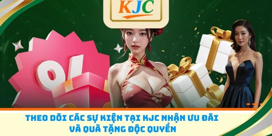 Theo dõi các sự kiện tại KJC nhận ưu đãi và quà tặng độc quyền
