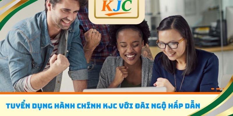 Tuyển dụng hành chính KJC với đãi ngộ hấp dẫn